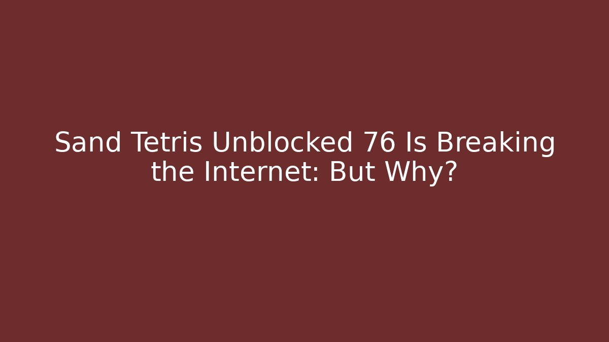 Sand Tetris Unblocked 76 Is Breaking the Internet: But Why?