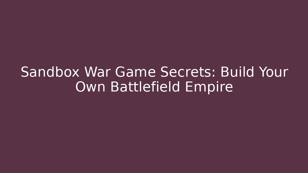 Sandbox War Game Secrets: Build Your Own Battlefield Empire