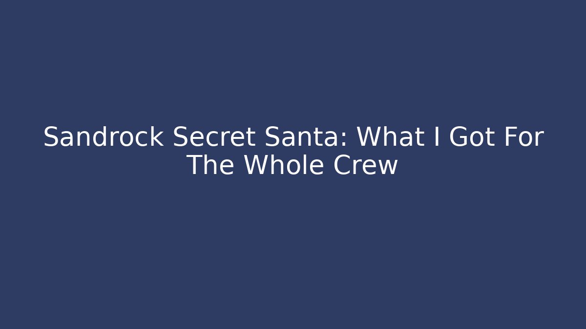 Sandrock Secret Santa: What I Got For The Whole Crew
