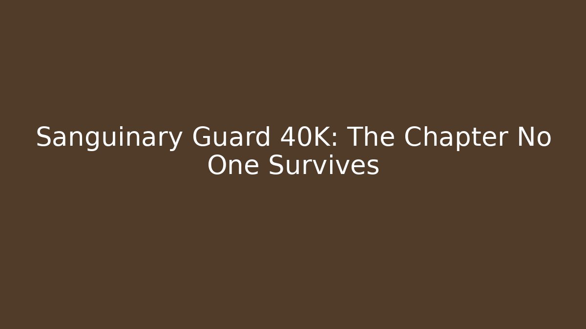 Sanguinary Guard 40K: The Chapter No One Survives