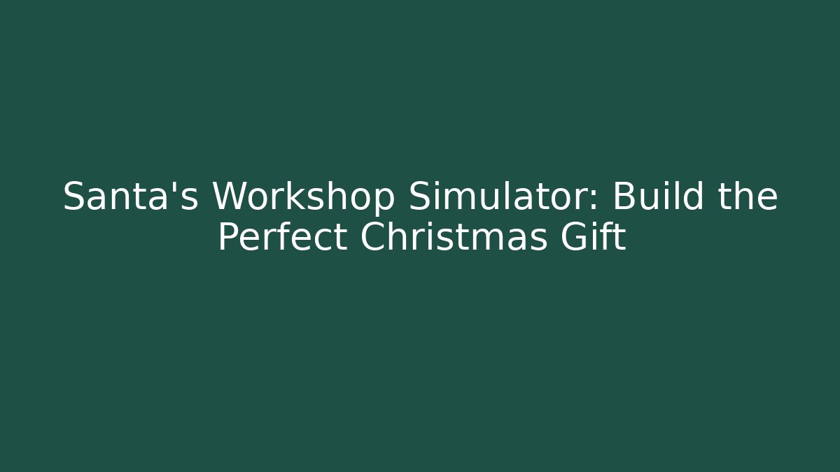 Santa's Workshop Simulator: Build the Perfect Christmas Gift