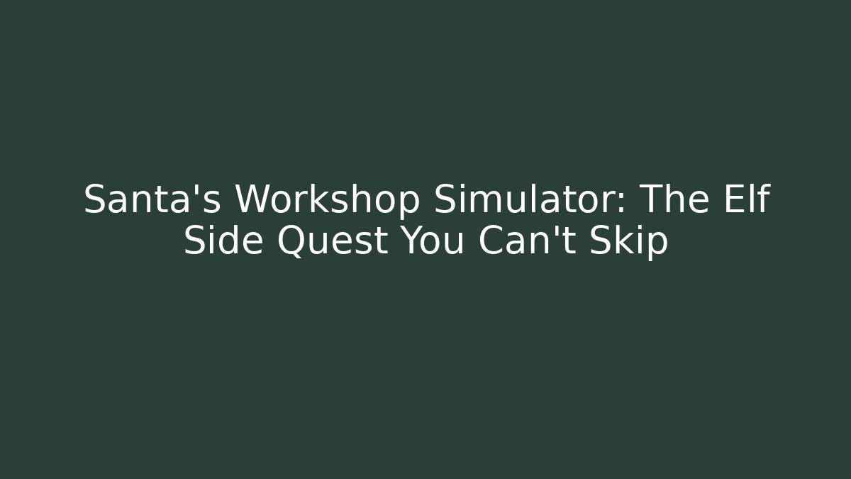 Santa's Workshop Simulator: The Elf Side Quest You Can't Skip