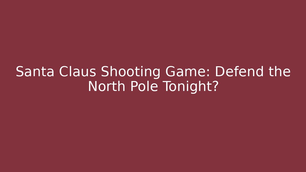 Santa Claus Shooting Game: Defend the North Pole Tonight?