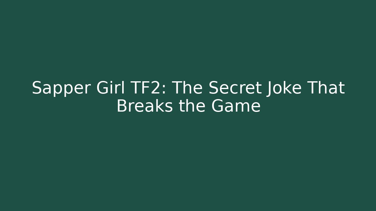 Sapper Girl TF2: The Secret Joke That Breaks the Game