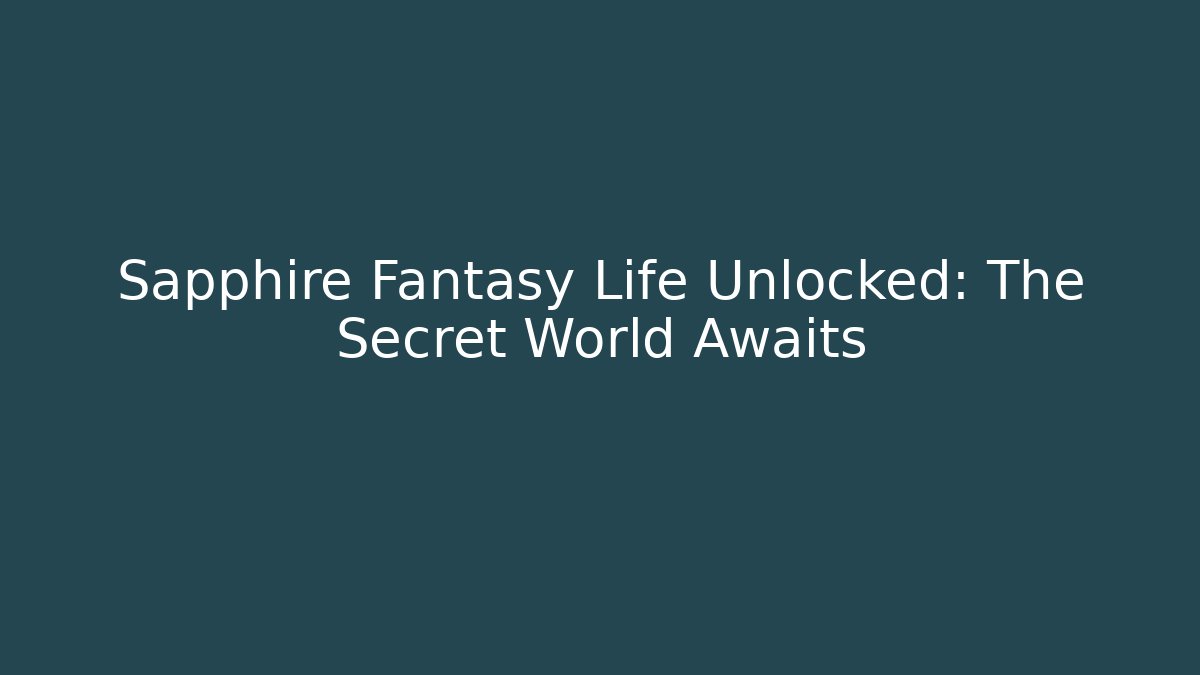 Sapphire Fantasy Life Unlocked: The Secret World Awaits