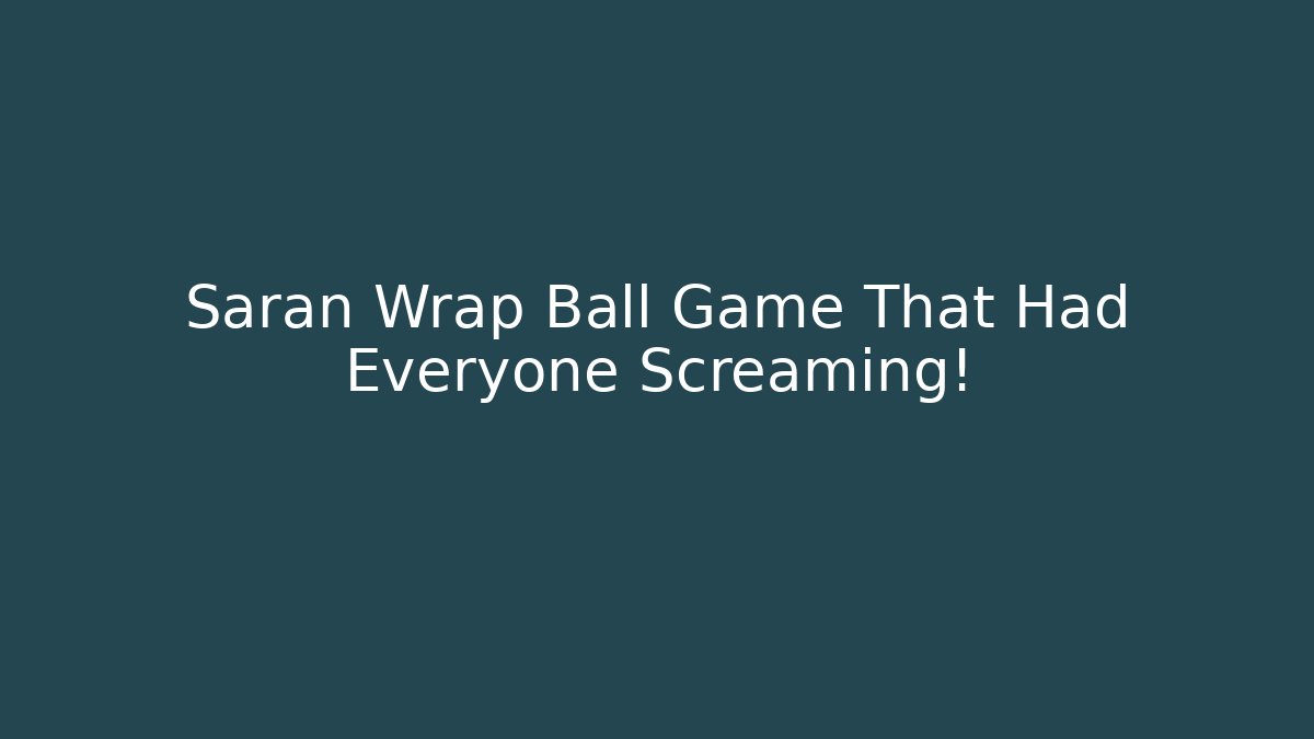 Saran Wrap Ball Game That Had Everyone Screaming! - Método de Aprovação