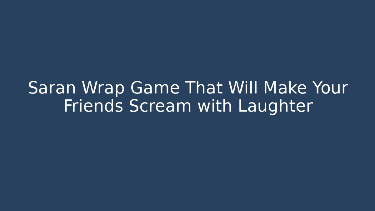 Saran Wrap Game That Will Make Your Friends Scream with Laughter