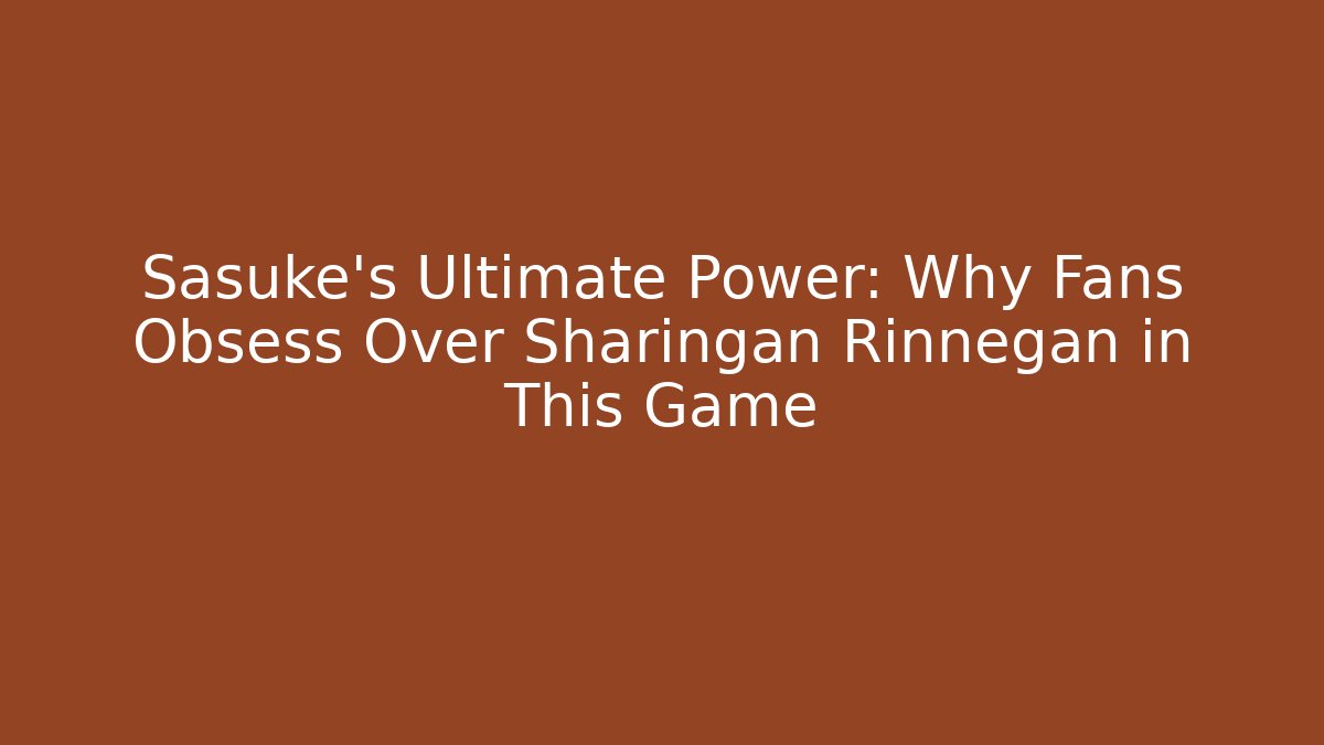 Sasuke's Ultimate Power: Why Fans Obsess Over Sharingan Rinnegan in This Game