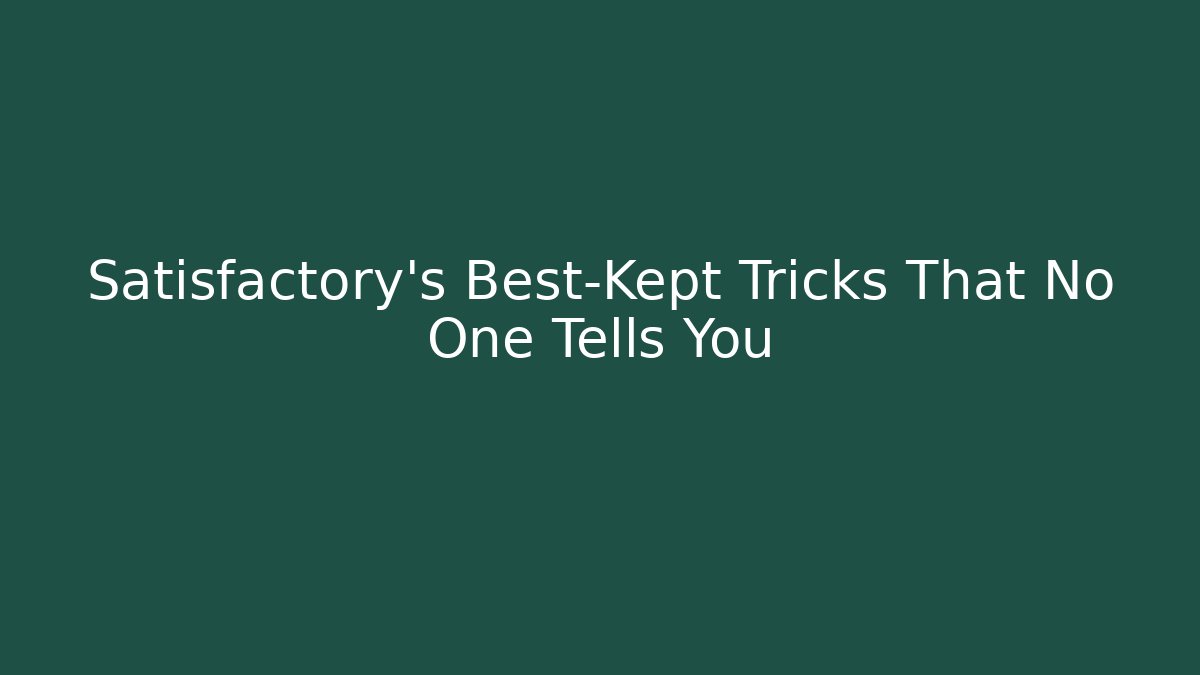 Satisfactory's Best-Kept Tricks That No One Tells You