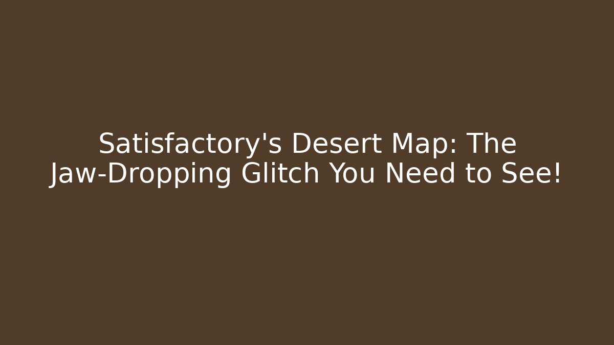Satisfactory's Desert Map: The Jaw-Dropping Glitch You Need to See!
