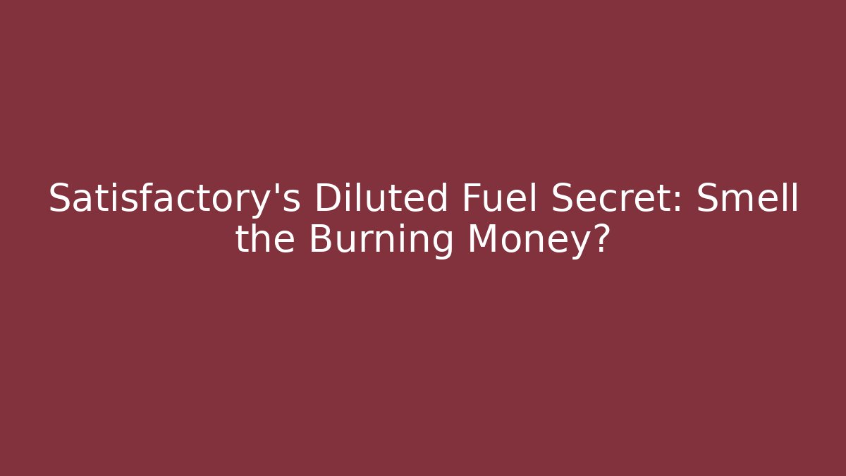 Satisfactory's Diluted Fuel Secret: Smell the Burning Money?