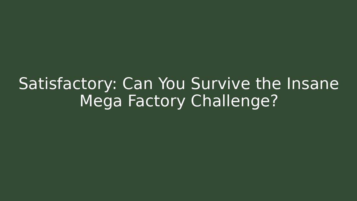 Satisfactory: Can You Survive the Insane Mega Factory Challenge?