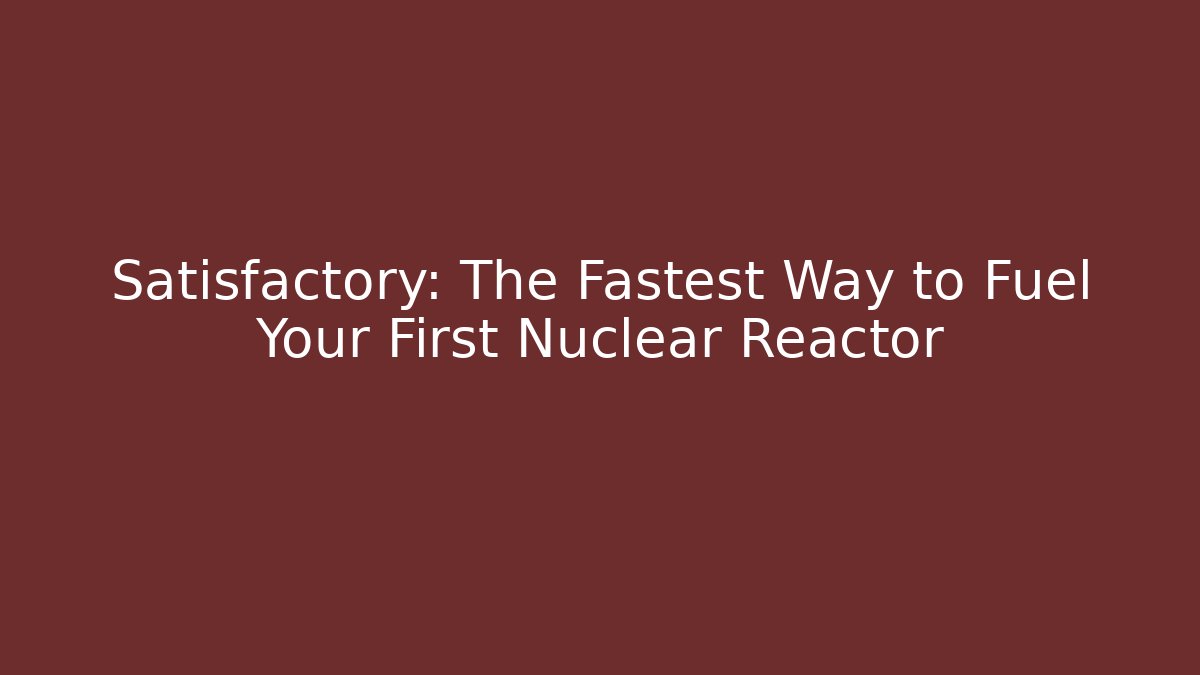 Satisfactory: The Fastest Way to Fuel Your First Nuclear Reactor