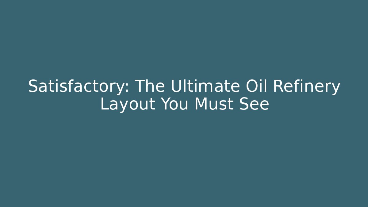 Satisfactory: The Ultimate Oil Refinery Layout You Must See