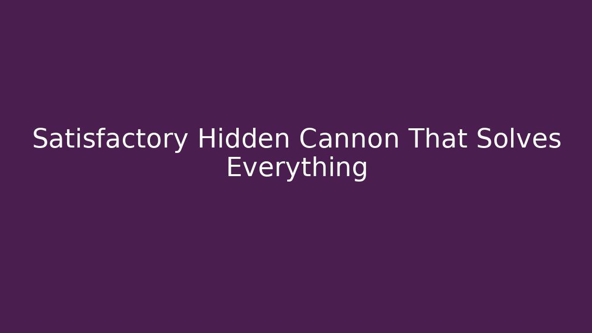 Satisfactory Hidden Cannon That Solves Everything - Método de Aprovação
