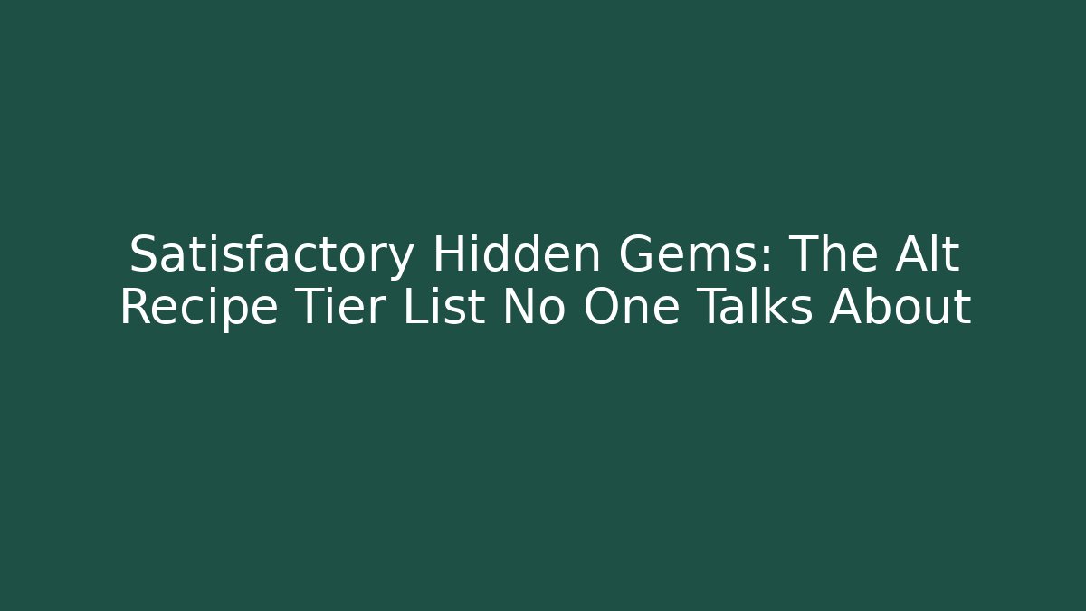 Satisfactory Hidden Gems: The Alt Recipe Tier List No One Talks About