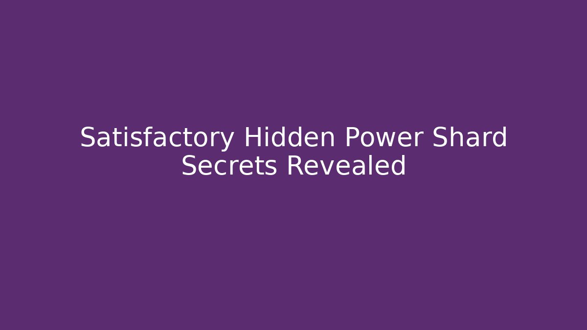 Satisfactory Hidden Power Shard Secrets Revealed