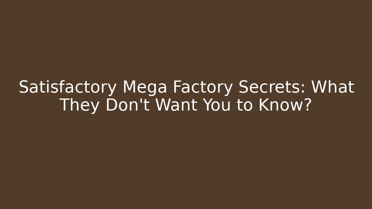 Satisfactory Mega Factory Secrets: What They Don't Want You to Know?