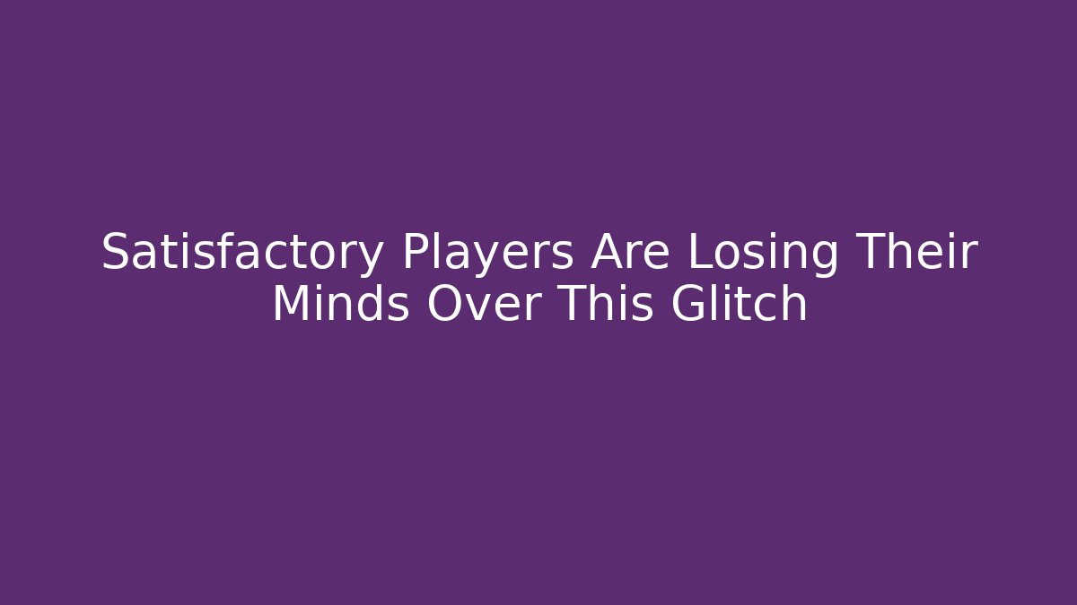 Satisfactory Players Are Losing Their Minds Over This Glitch