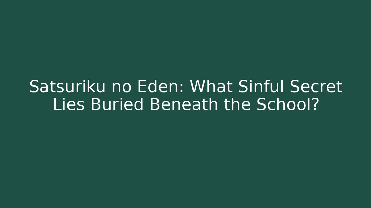 Satsuriku no Eden: What Sinful Secret Lies Buried Beneath the School?