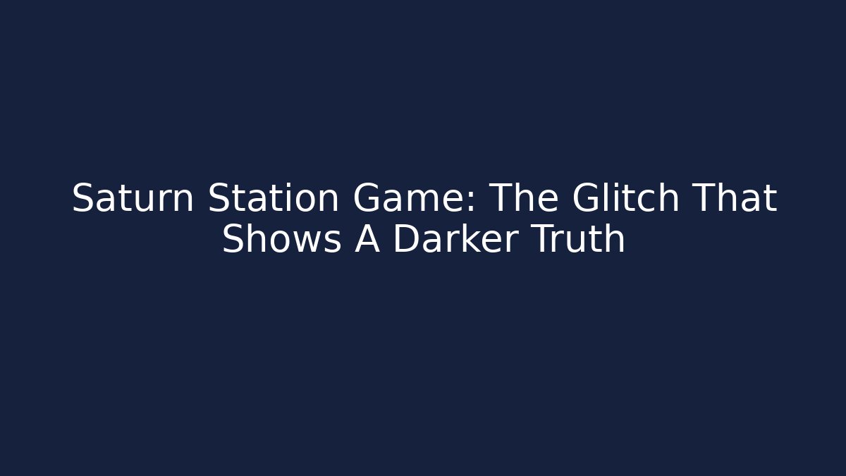 Saturn Station Game: The Glitch That Shows A Darker Truth