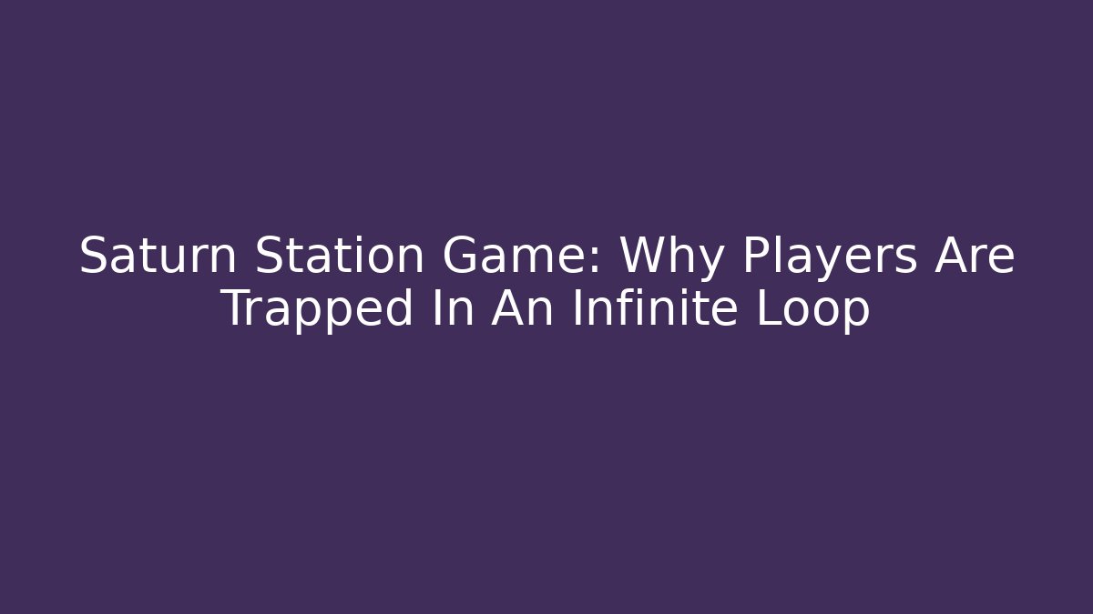 Saturn Station Game: Why Players Are Trapped In An Infinite Loop