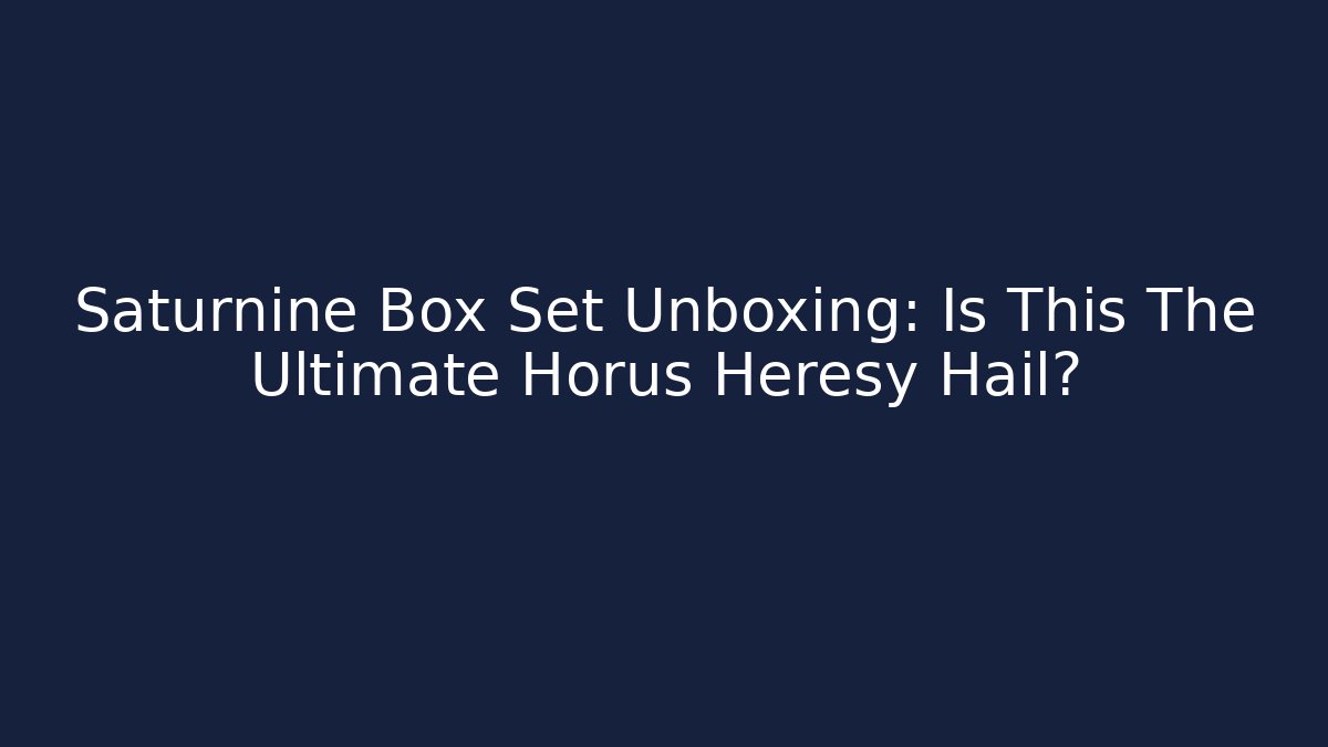 Saturnine Box Set Unboxing: Is This The Ultimate Horus Heresy Hail?