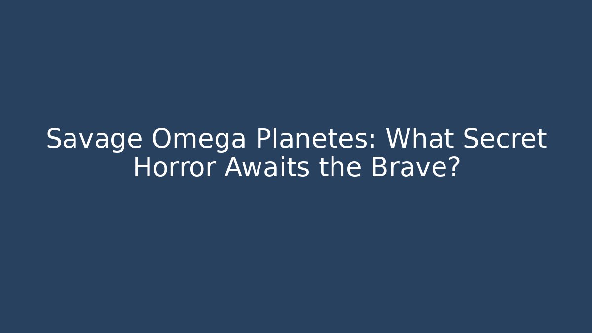 Savage Omega Planetes: What Secret Horror Awaits the Brave?
