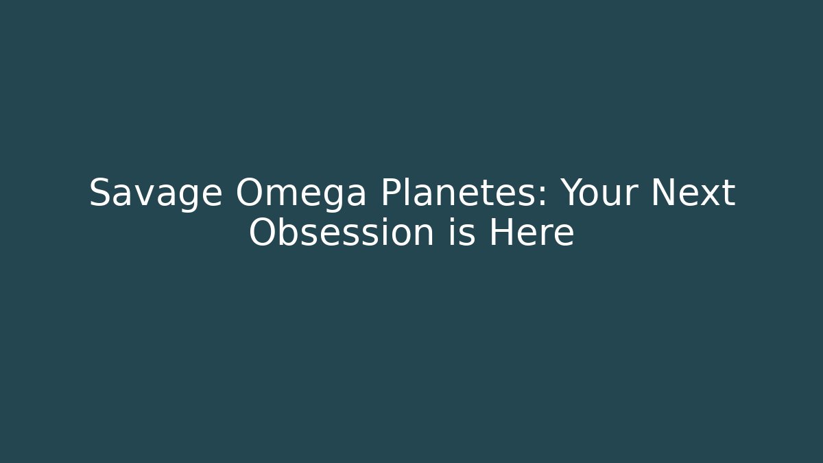 Savage Omega Planetes: Your Next Obsession is Here - Método de Aprovação