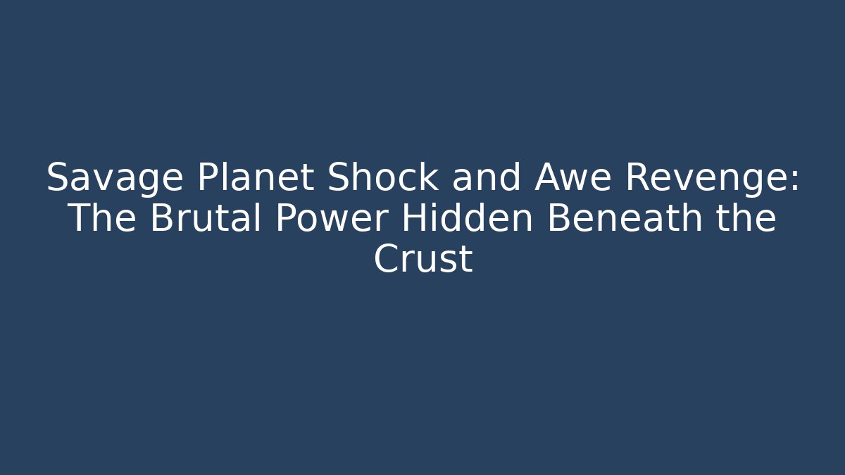Savage Planet Shock and Awe Revenge: The Brutal Power Hidden Beneath the Crust
