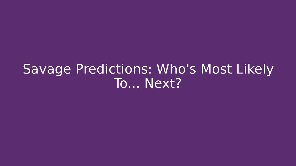 Savage Predictions: Who's Most Likely To... Next?