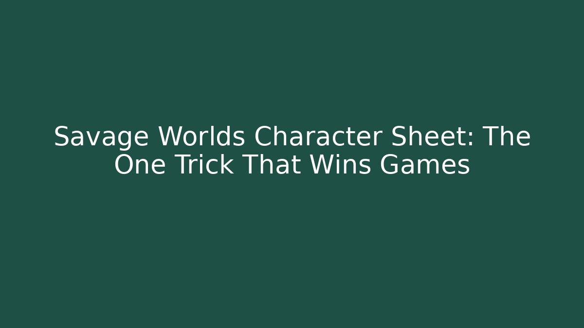 Savage Worlds Character Sheet: The One Trick That Wins Games