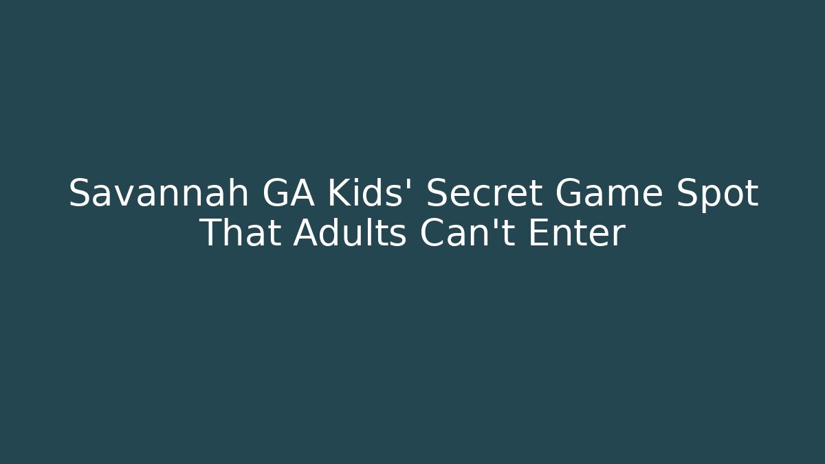 Savannah GA Kids' Secret Game Spot That Adults Can't Enter