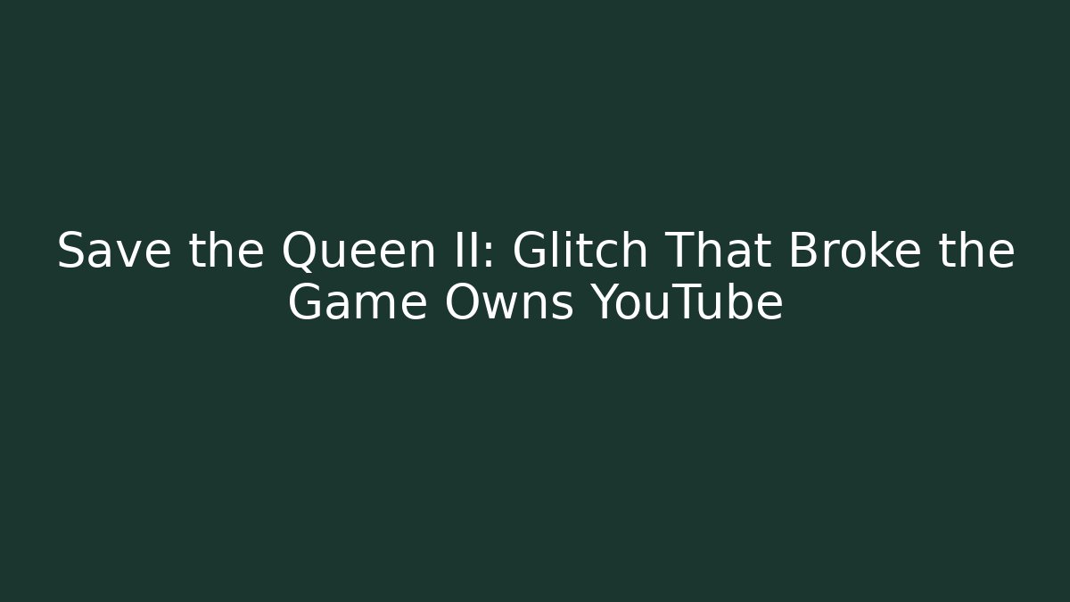 Save the Queen II: Glitch That Broke the Game Owns YouTube