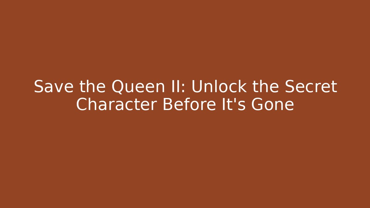 Save the Queen II: Unlock the Secret Character Before It's Gone