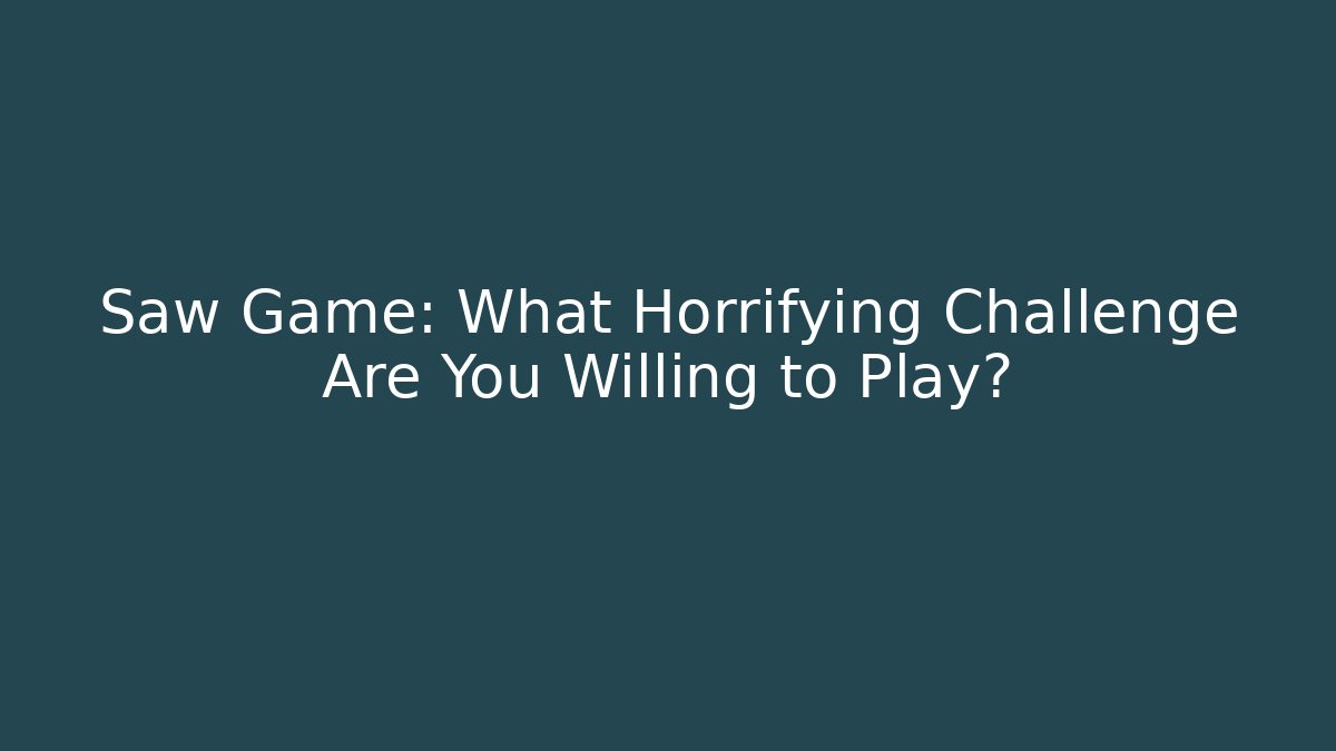 Saw Game: What Horrifying Challenge Are You Willing to Play?