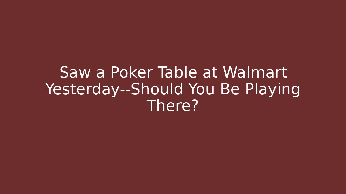 Saw a Poker Table at Walmart Yesterday—Should You Be Playing There?
