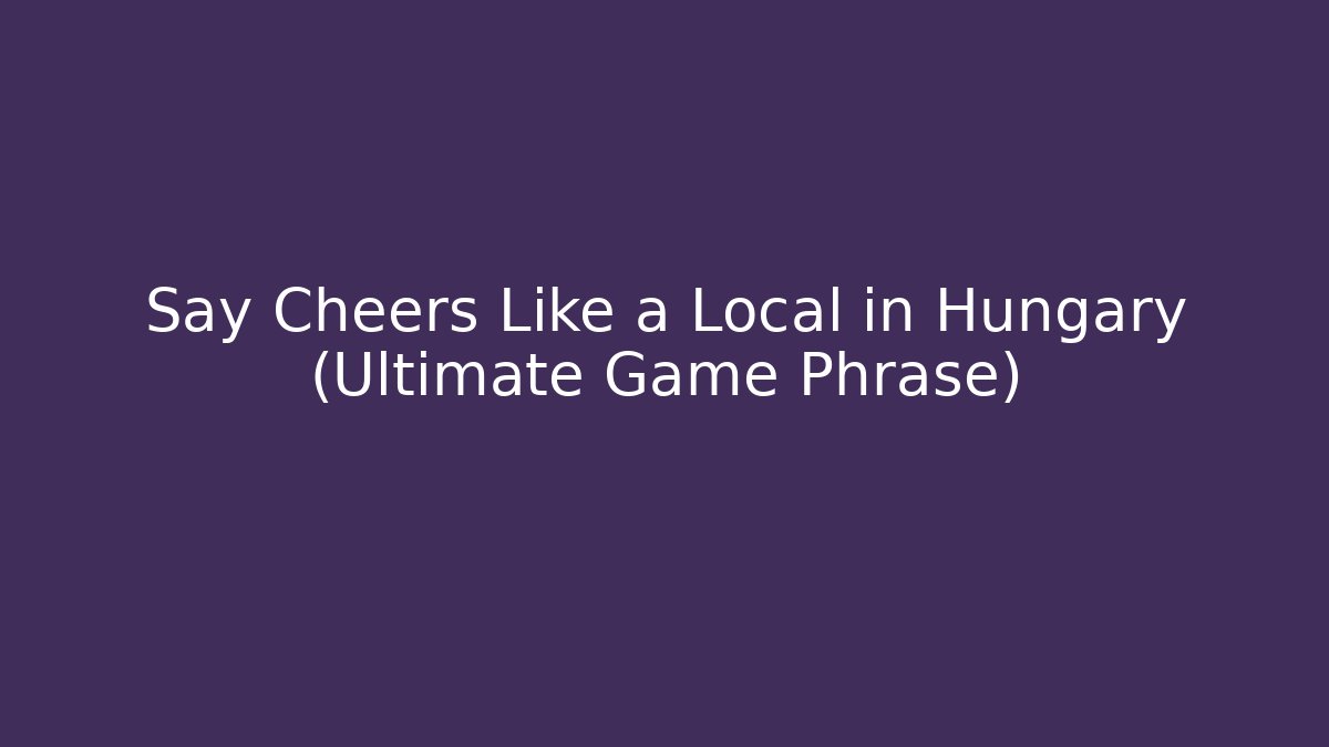 Say Cheers Like a Local in Hungary (Ultimate Game Phrase)