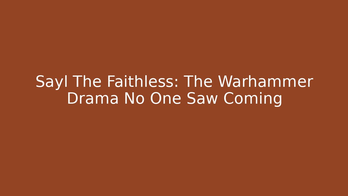 Sayl The Faithless: The Warhammer Drama No One Saw Coming