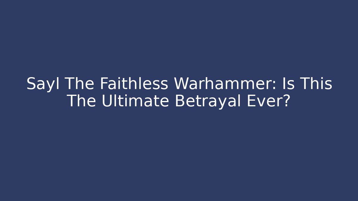 Sayl The Faithless Warhammer: Is This The Ultimate Betrayal Ever?