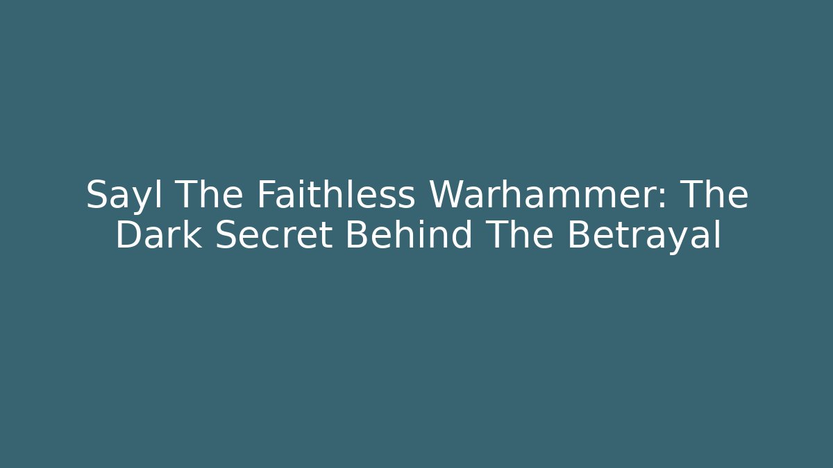 Sayl The Faithless Warhammer: The Dark Secret Behind The Betrayal