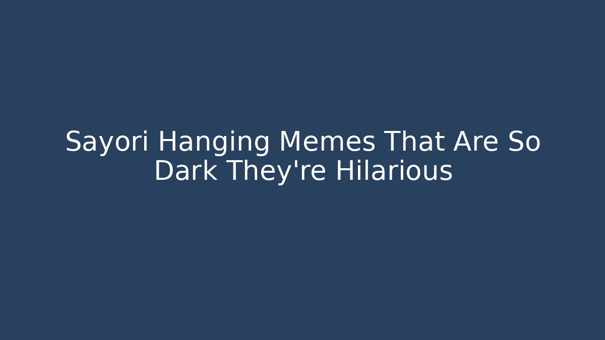 Sayori Hanging Memes That Are So Dark They're Hilarious