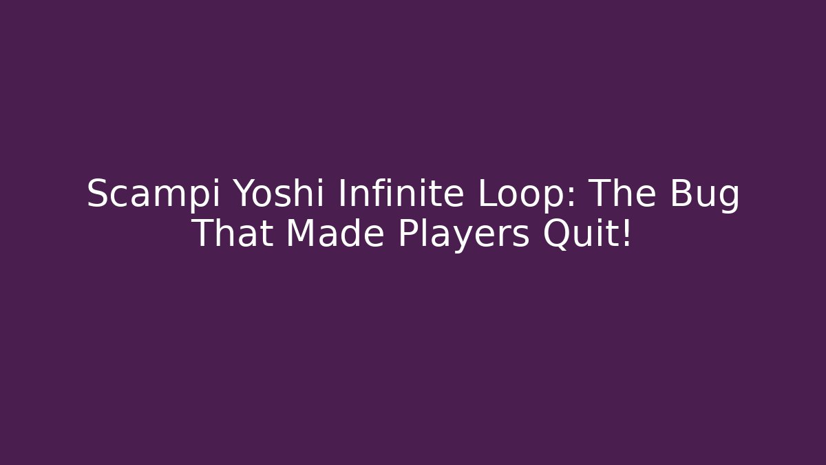 Scampi Yoshi Infinite Loop: The Bug That Made Players Quit!