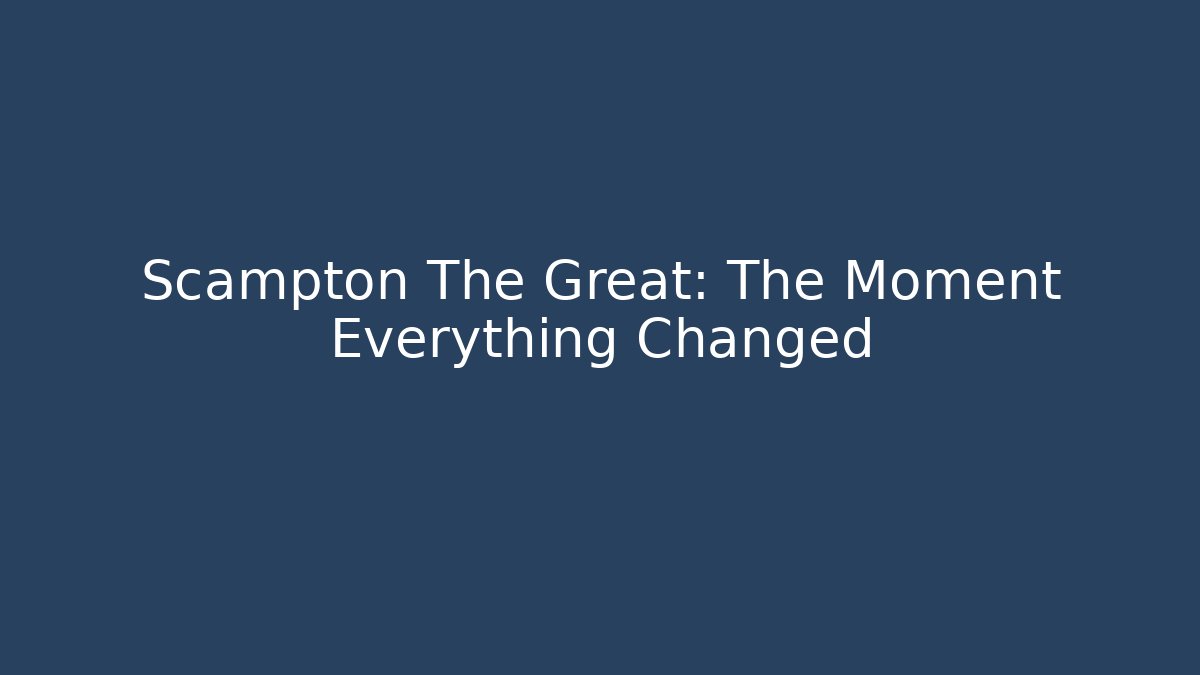 Scampton The Great: The Moment Everything Changed