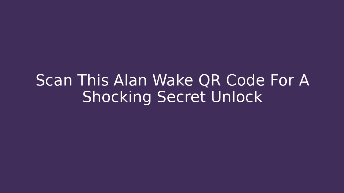 Scan This Alan Wake QR Code For A Shocking Secret Unlock