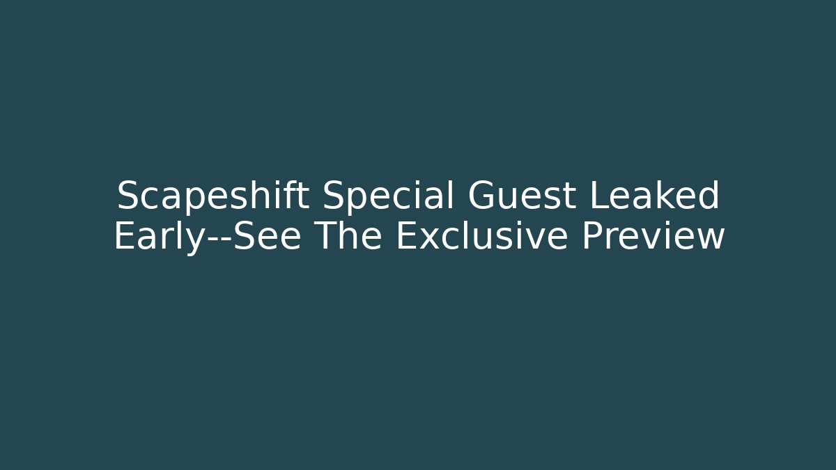 Scapeshift Special Guest Leaked Early—See The Exclusive Preview