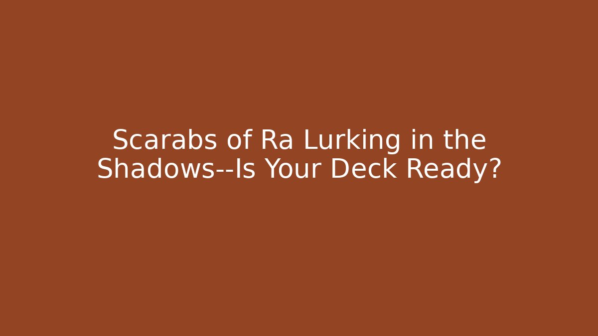 Scarabs of Ra Lurking in the Shadows—Is Your Deck Ready?