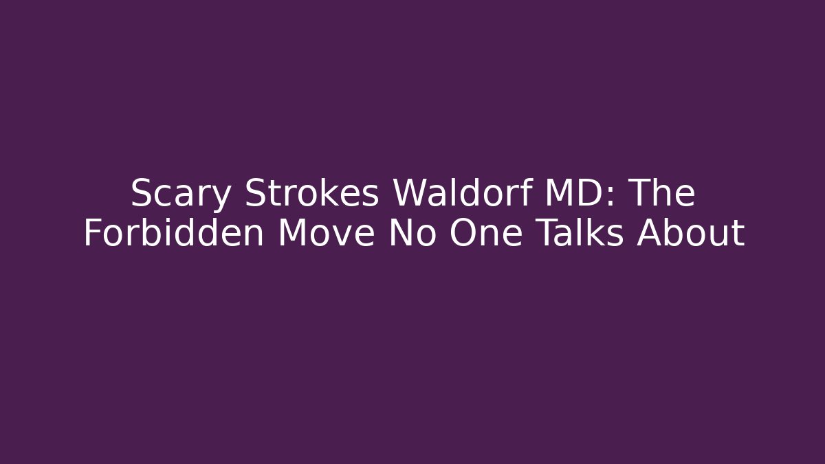 Scary Strokes Waldorf MD: The Forbidden Move No One Talks About