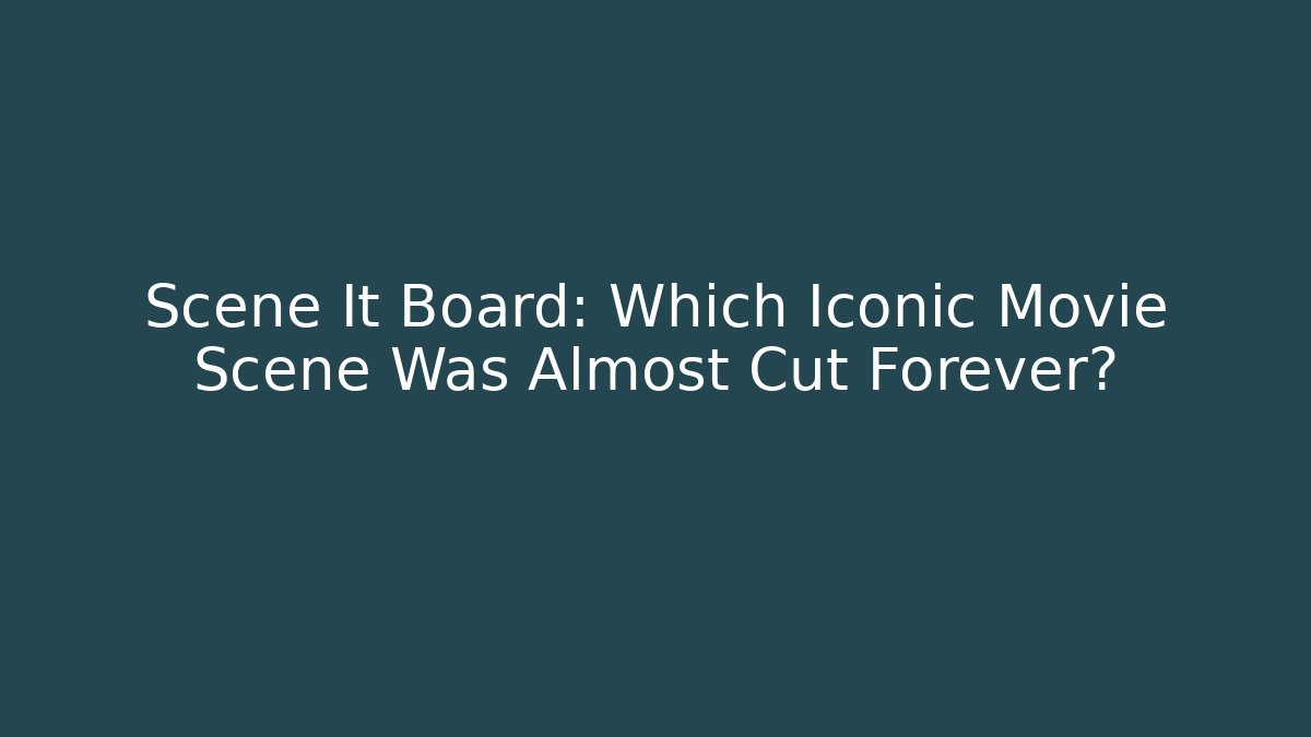 Scene It Board: Which Iconic Movie Scene Was Almost Cut Forever?
