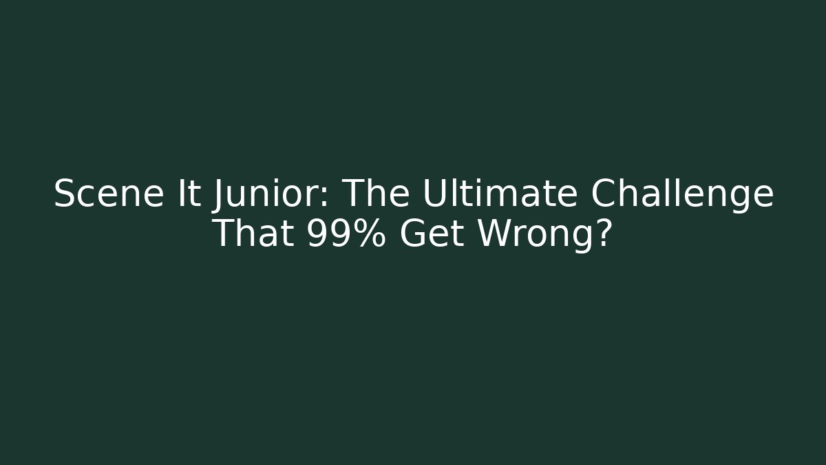 Scene It Junior: The Ultimate Challenge That 99% Get Wrong?